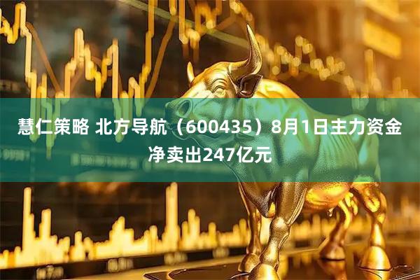 慧仁策略 北方导航（600435）8月1日主力资金净卖出247亿元